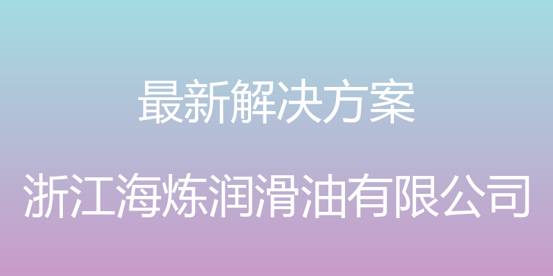 最新解决方案 - 浙江海炼润滑油有限公司